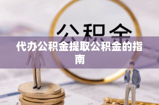 普陀代办公积金提取公积金的指南