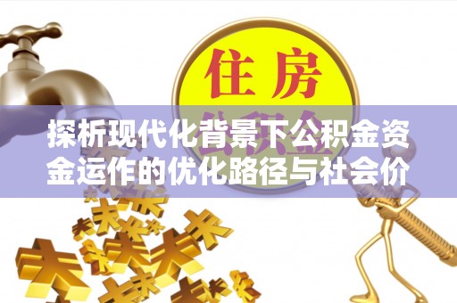 普陀探析现代化背景下公积金资金运作的优化路径与社会价值