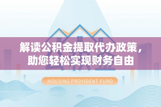 普陀解读公积金提取代办政策，助您轻松实现财务自由