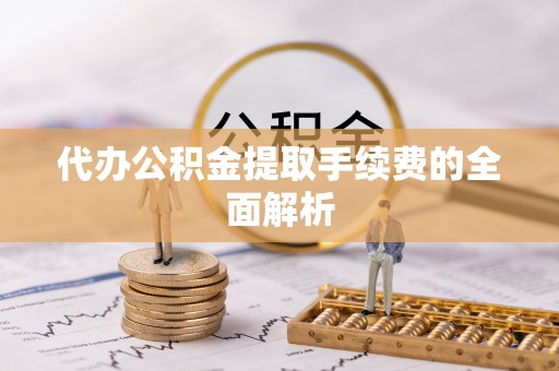 普陀代办公积金提取手续费的全面解析