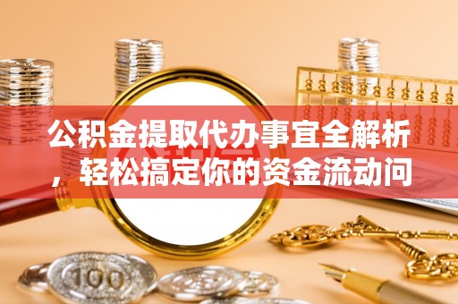 普陀公积金提取代办事宜全解析，轻松搞定你的资金流动问题