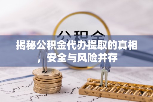 普陀揭秘公积金代办提取的真相，安全与风险并存