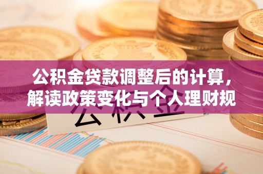 普陀公积金贷款调整后的计算，解读政策变化与个人理财规划