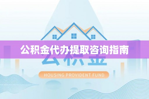 普陀公积金代办提取咨询指南