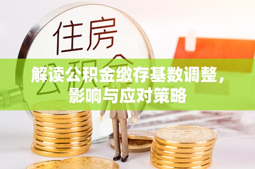 普陀解读公积金缴存基数调整，影响与应对策略