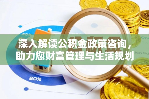普陀深入解读公积金政策咨询，助力您财富管理与生活规划