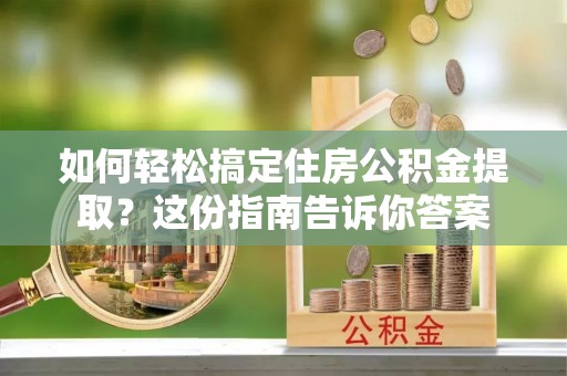 普陀如何轻松搞定住房公积金提取？这份指南告诉你答案