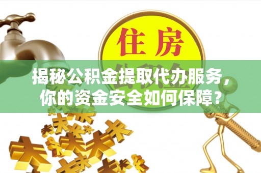 普陀揭秘公积金提取代办服务，你的资金安全如何保障？