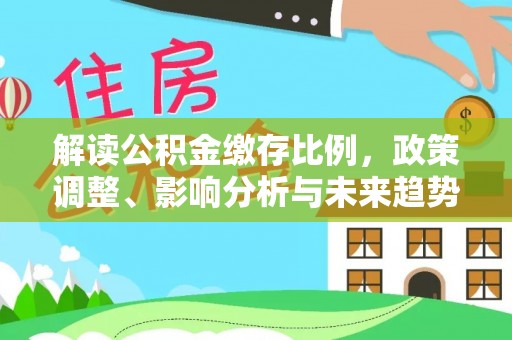 普陀解读公积金缴存比例，政策调整、影响分析与未来趋势
