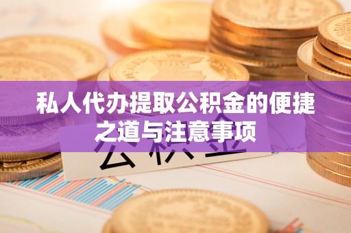 普陀私人代办提取公积金的便捷之道与注意事项