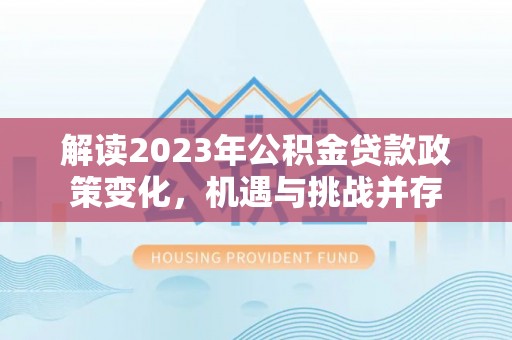 普陀解读2023年公积金贷款政策变化，机遇与挑战并存