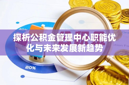 普陀探析公积金管理中心职能优化与未来发展新趋势