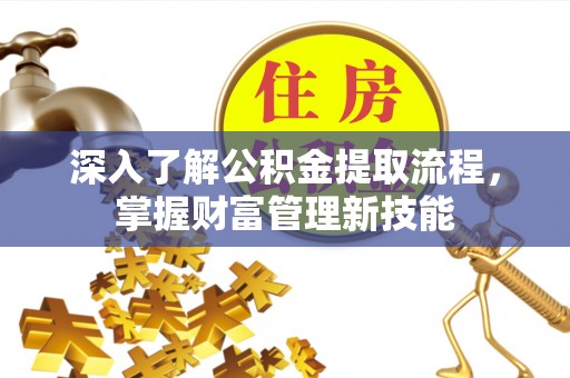 普陀深入了解公积金提取流程，掌握财富管理新技能