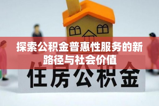普陀探索公积金普惠性服务的新路径与社会价值