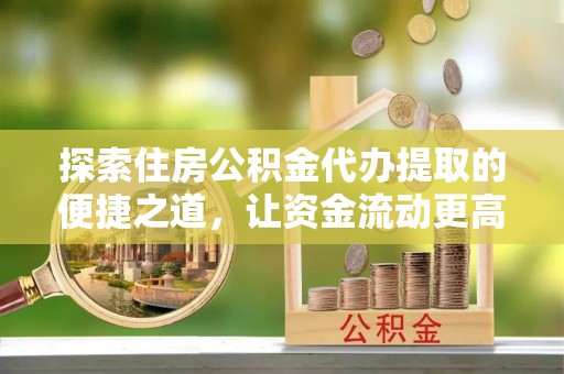 普陀探索住房公积金代办提取的便捷之道，让资金流动更高效