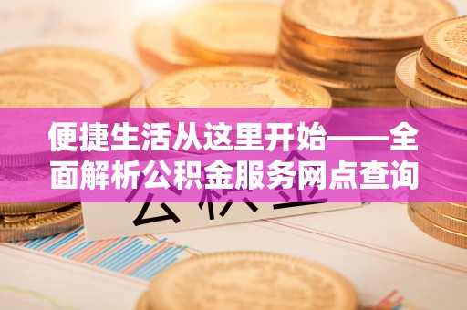 普陀便捷生活从这里开始——全面解析公积金服务网点查询技巧