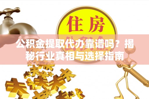 普陀公积金提取代办靠谱吗？揭秘行业真相与选择指南