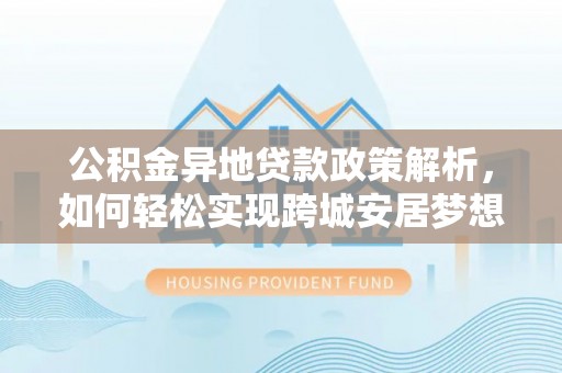 普陀公积金异地贷款政策解析，如何轻松实现跨城安居梦想
