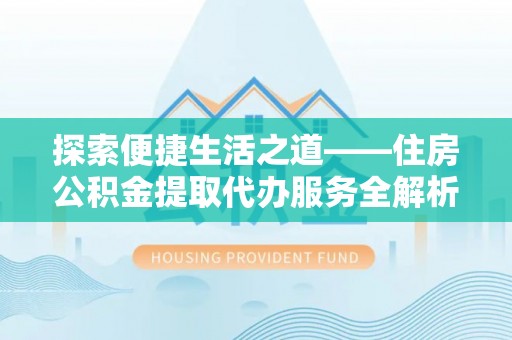 普陀探索便捷生活之道——住房公积金提取代办服务全解析