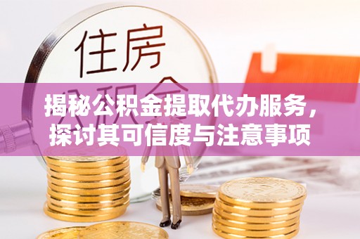 普陀揭秘公积金提取代办服务，探讨其可信度与注意事项