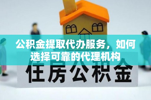 普陀公积金提取代办服务，如何选择可靠的代理机构