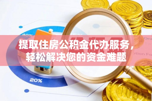普陀提取住房公积金代办服务，轻松解决您的资金难题