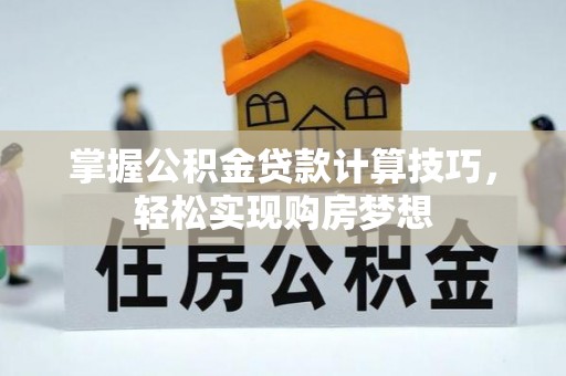 普陀掌握公积金贷款计算技巧，轻松实现购房梦想