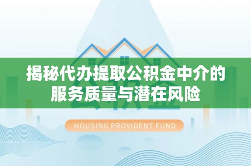 普陀揭秘代办提取公积金中介的服务质量与潜在风险