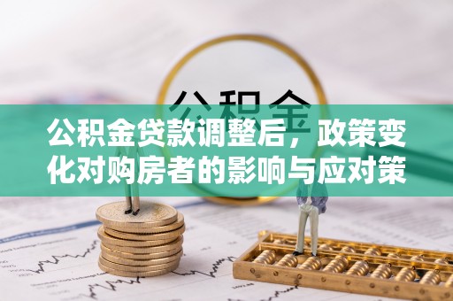 普陀公积金贷款调整后，政策变化对购房者的影响与应对策略