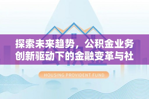 普陀探索未来趋势，公积金业务创新驱动下的金融变革与社会价值
