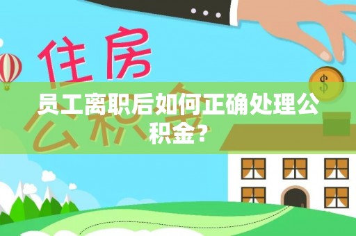普陀员工离职后如何正确处理公积金？