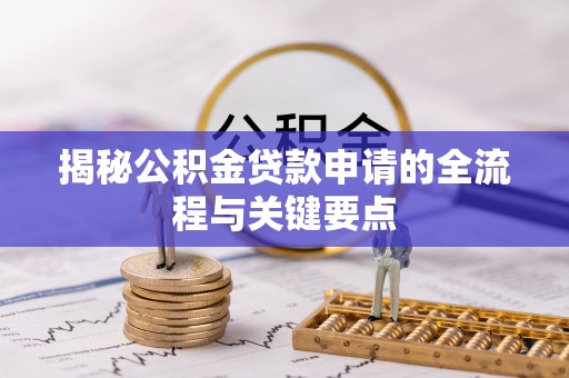 普陀揭秘公积金贷款申请的全流程与关键要点