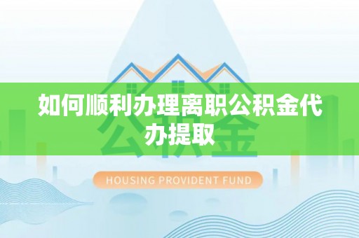 普陀如何顺利办理离职公积金代办提取