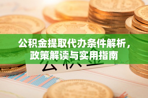 普陀公积金提取代办条件解析，政策解读与实用指南