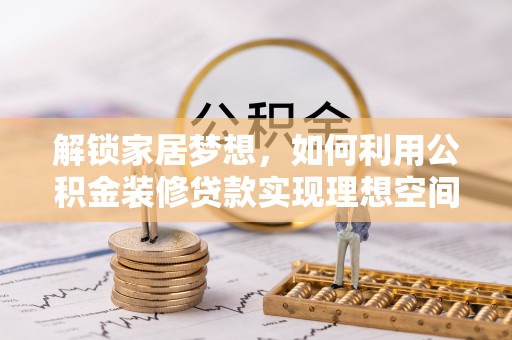 普陀解锁家居梦想，如何利用公积金装修贷款实现理想空间