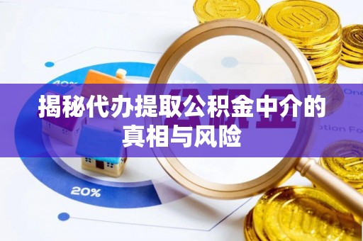 普陀揭秘代办提取公积金中介的真相与风险
