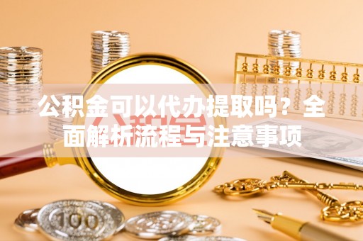 普陀公积金可以代办提取吗？全面解析流程与注意事项