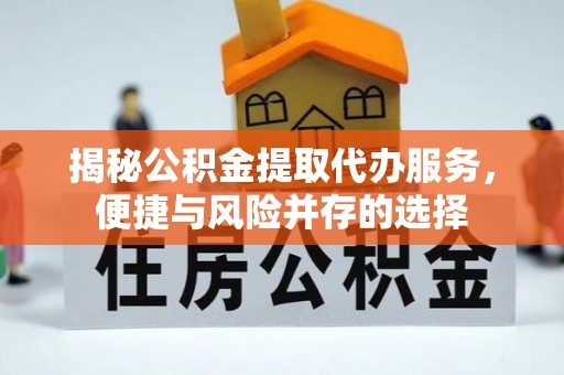 普陀揭秘公积金提取代办服务，便捷与风险并存的选择