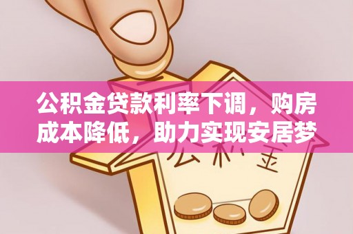 普陀公积金贷款利率下调，购房成本降低，助力实现安居梦想