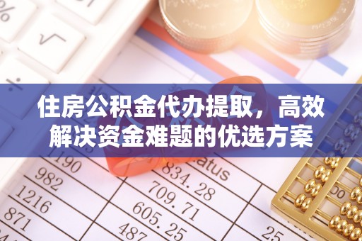 普陀住房公积金代办提取，高效解决资金难题的优选方案