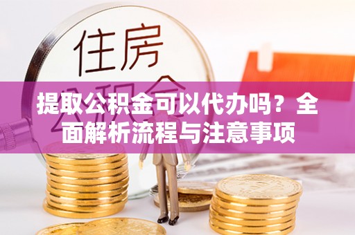 普陀提取公积金可以代办吗？全面解析流程与注意事项