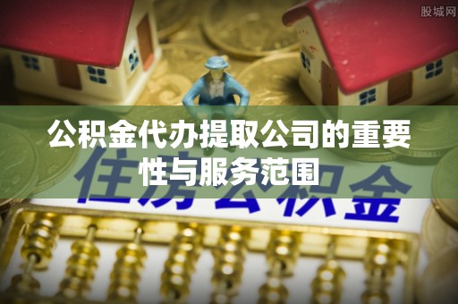 普陀公积金代办提取公司的重要性与服务范围