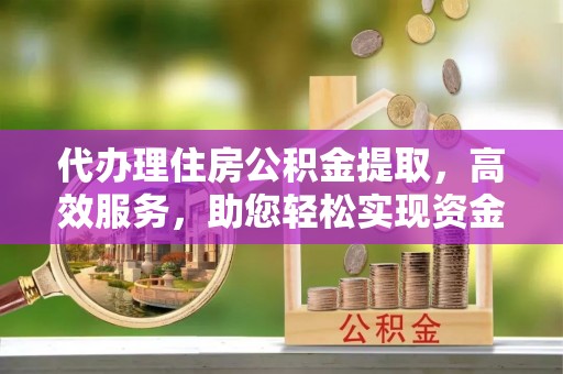普陀代办理住房公积金提取，高效服务，助您轻松实现资金流转