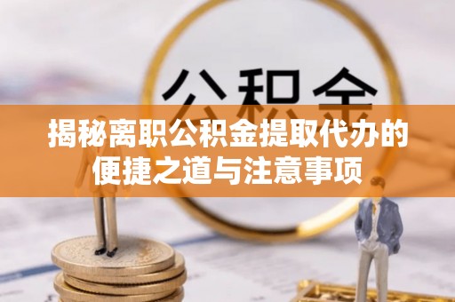 普陀揭秘离职公积金提取代办的便捷之道与注意事项