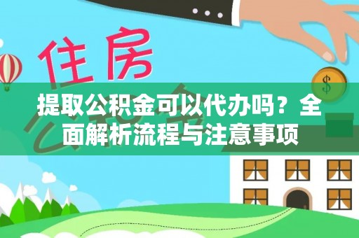 普陀提取公积金可以代办吗？全面解析流程与注意事项