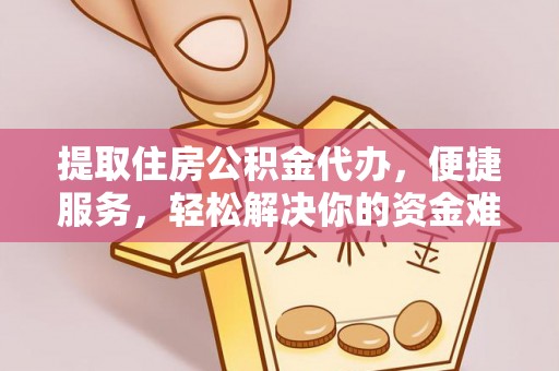 普陀提取住房公积金代办，便捷服务，轻松解决你的资金难题