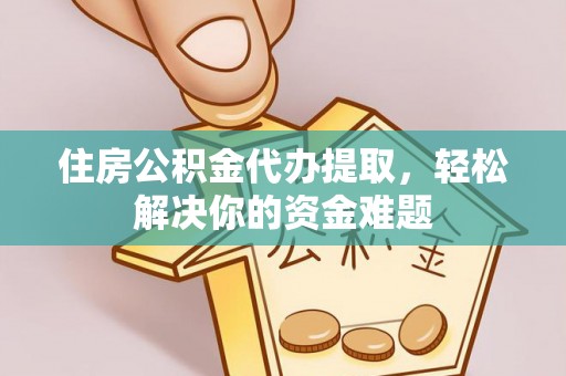 普陀住房公积金代办提取，轻松解决你的资金难题