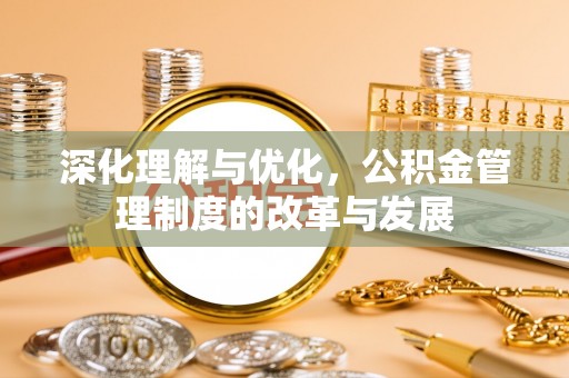 普陀深化理解与优化，公积金管理制度的改革与发展