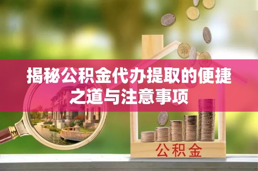 普陀揭秘公积金代办提取的便捷之道与注意事项