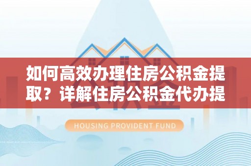 普陀如何高效办理住房公积金提取？详解住房公积金代办提取流程